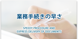 業務手続きの早さ　SPEEDY PROCEDURE AND EXPRESS DELIVERY OF DOCUMENTS