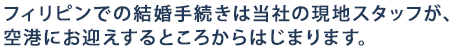 フィリピンでの結婚手続きは当社の現地スタッフが、空港にお迎えするところからはじまります。